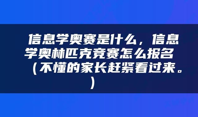  信息学奥赛是什么，信息学奥林匹克竞赛怎么报名（不懂的家长赶紧看过来。） 