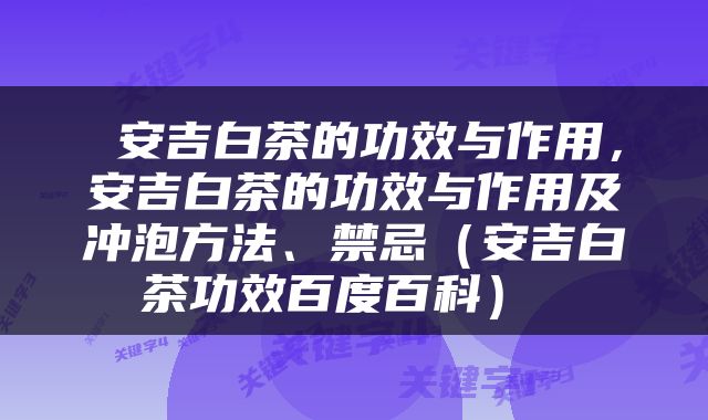  安吉白茶的功效与作用，安吉白茶的功效与作用及冲泡方法、禁忌（安吉白茶功效百度百科） 