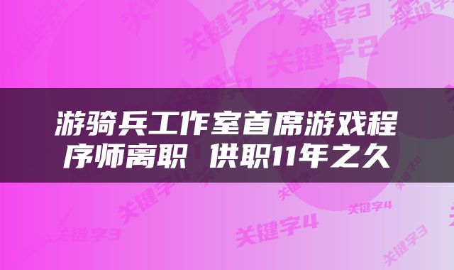 游骑兵工作室首席游戏程序师离职 供职11年之久