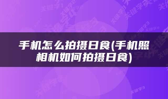 手机怎么拍摄日食(手机照相机如何拍摄日食)