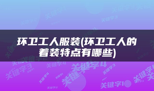 环卫工人服装(环卫工人的着装特点有哪些)
