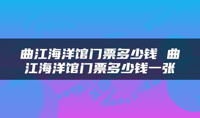 曲江海洋馆门票多少钱 曲江海洋馆门票多少钱一张