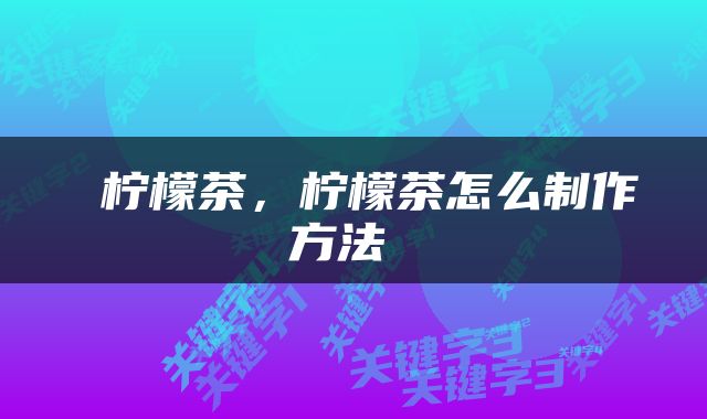  柠檬茶，柠檬茶怎么制作方法 