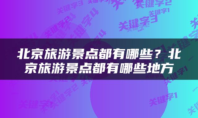 北京旅游景点都有哪些？北京旅游景点都有哪些地方