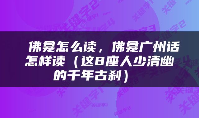  佛龛怎么读，佛龛广州话怎样读（这8座人少清幽的千年古刹） 