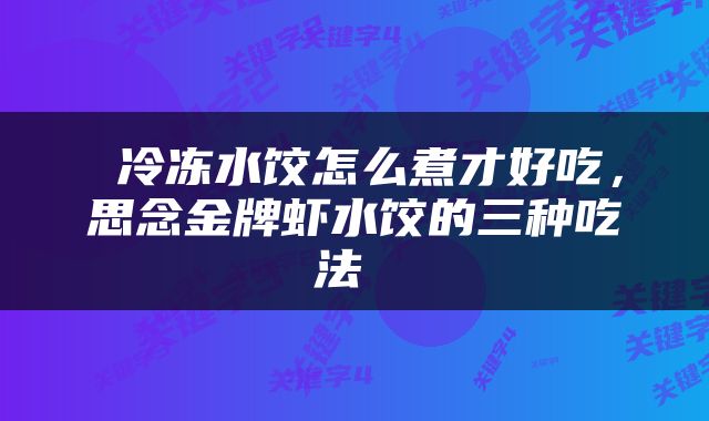  冷冻水饺怎么煮才好吃，思念金牌虾水饺的三种吃法 