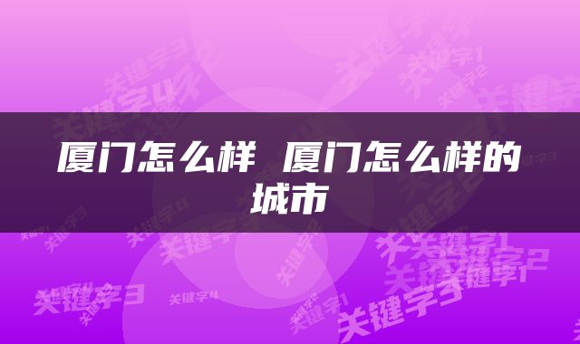 厦门怎么样 厦门怎么样的城市