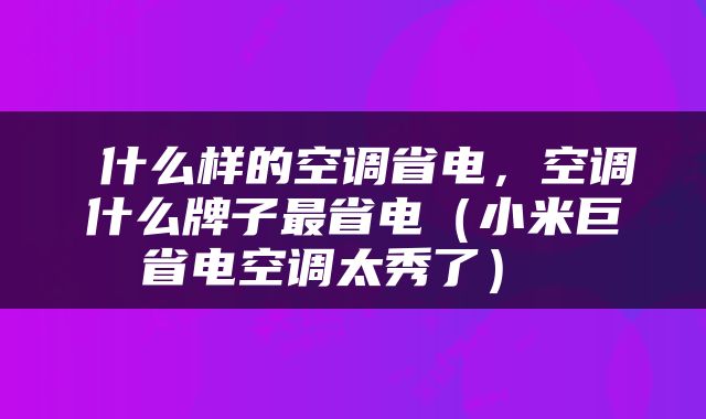  什么样的空调省电，空调什么牌子最省电（小米巨省电空调太秀了） 