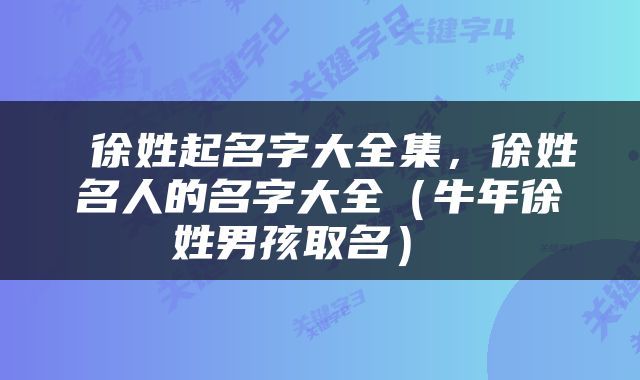  徐姓起名字大全集，徐姓名人的名字大全（牛年徐姓男孩取名） 