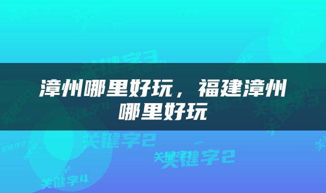 漳州哪里好玩，福建漳州哪里好玩