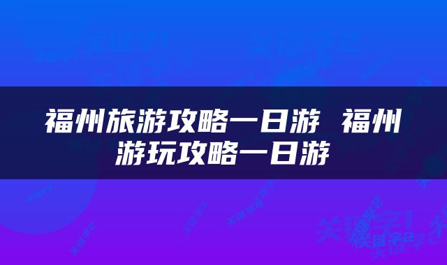 福州旅游攻略一日游 福州游玩攻略一日游