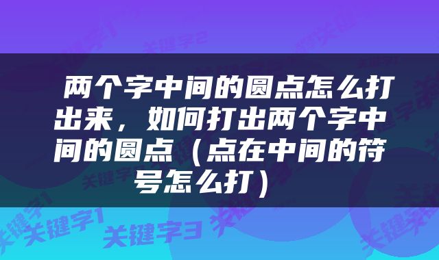  两个字中间的圆点怎么打出来，如何打出两个字中间的圆点（点在中间的符号怎么打） 