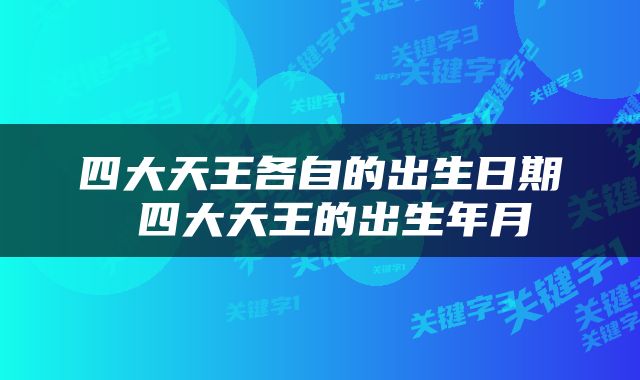 四大天王各自的出生日期 四大天王的出生年月