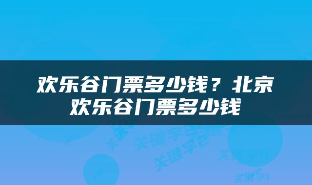 欢乐谷门票多少钱？北京欢乐谷门票多少钱