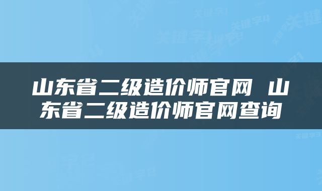 山东省二级造价师官网 山东省二级造价师官网查询