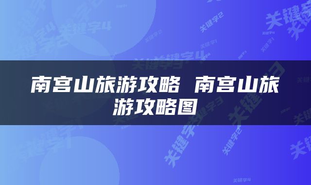 南宫山旅游攻略 南宫山旅游攻略图