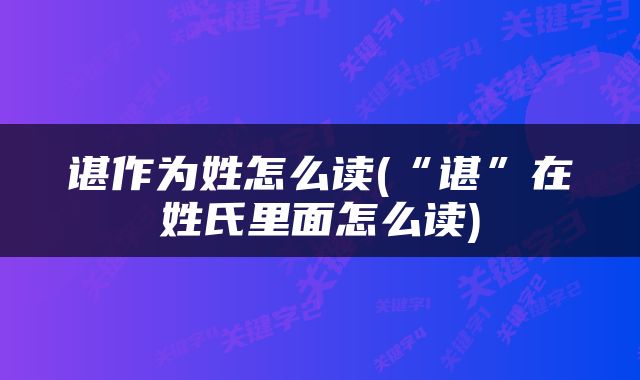 谌作为姓怎么读(“谌”在姓氏里面怎么读)