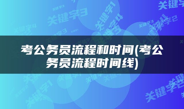 考公务员流程和时间(考公务员流程时间线)