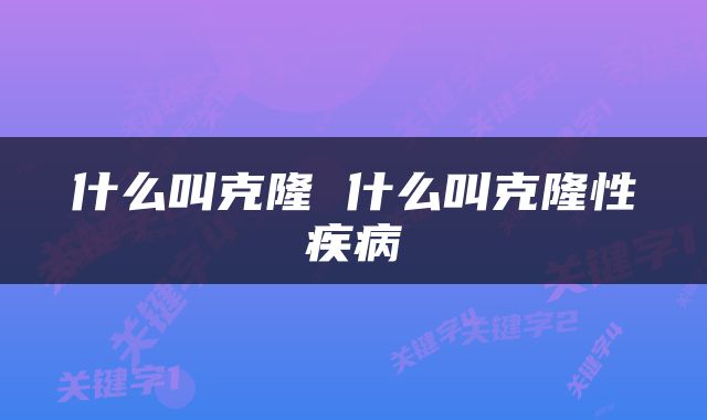 什么叫克隆 什么叫克隆性疾病
