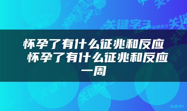 怀孕了有什么征兆和反应 怀孕了有什么征兆和反应一周