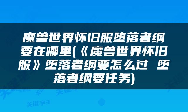 魔兽世界怀旧服堕落者纲要在哪里(《魔兽世界怀旧服》堕落者纲要怎么过 堕落者纲要任务)