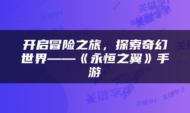 开启冒险之旅，探索奇幻世界——《永恒之翼》手游