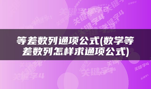 等差数列通项公式(数学等差数列怎样求通项公式)