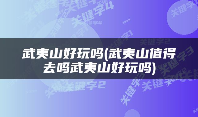 武夷山好玩吗(武夷山值得去吗武夷山好玩吗)