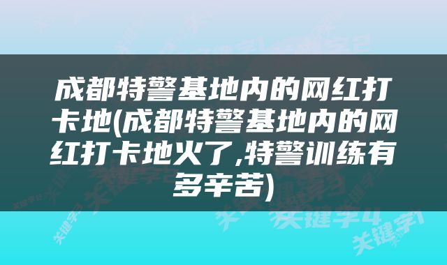 成都特警基地内的网红打卡地(成都特警基地内的网红打卡地火了,特警训练有多辛苦)