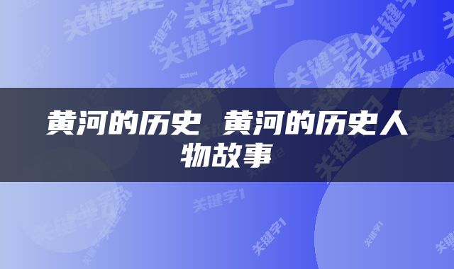 黄河的历史 黄河的历史人物故事