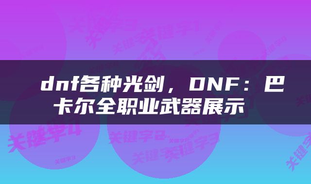  dnf各种光剑，DNF：巴卡尔全职业武器展示 