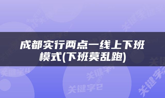 成都实行两点一线上下班模式(下班莫乱跑)