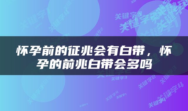 怀孕前的征兆会有白带，怀孕的前兆白带会多吗