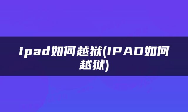 ipad如何越狱(IPAD如何越狱)