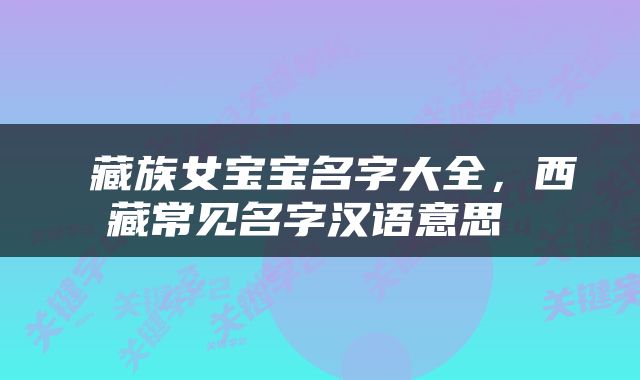  藏族女宝宝名字大全，西藏常见名字汉语意思 