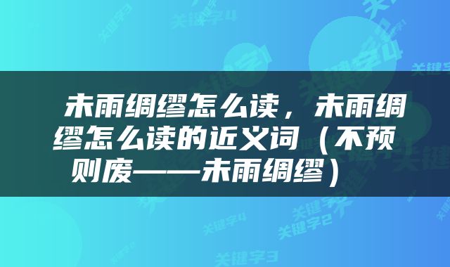 未雨绸缪怎么读，未雨绸缪怎么读的近义词（不预则废——未雨绸缪） 