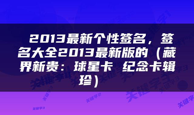  2013最新个性签名，签名大全2013最新版的（藏界新贵：球星卡 纪念卡辑珍） 
