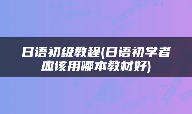 日语初级教程(日语初学者应该用哪本教材好)
