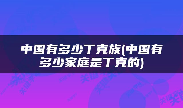 中国有多少丁克族(中国有多少家庭是丁克的)