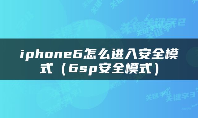 iphone6怎么进入安全模式（6sp安全模式）
