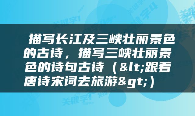  描写长江及三峡壮丽景色的古诗，描写三峡壮丽景色的诗句古诗（<跟着唐诗宋词去旅游>） 