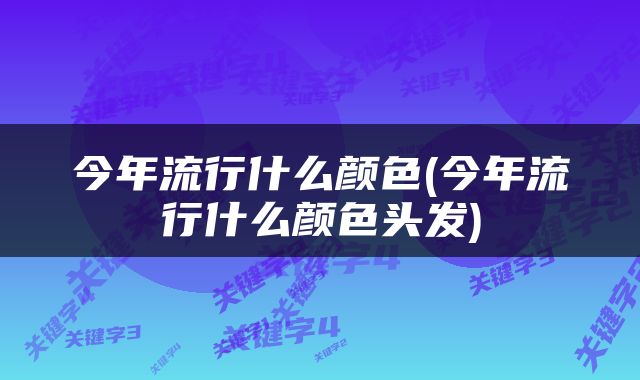 今年流行什么颜色(今年流行什么颜色头发)