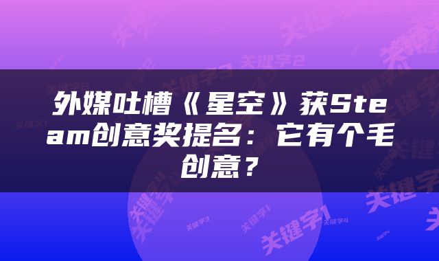 外媒吐槽《星空》获Steam创意奖提名：它有个毛创意？