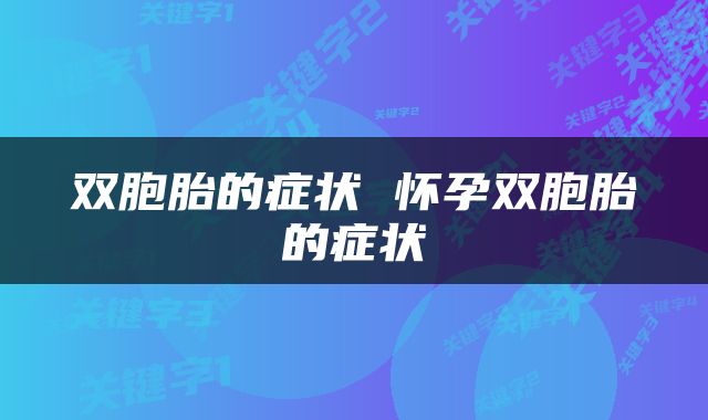 双胞胎的症状 怀孕双胞胎的症状