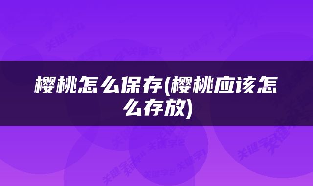 樱桃怎么保存(樱桃应该怎么存放)