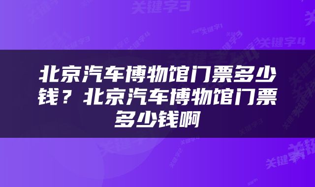 北京汽车博物馆门票多少钱？北京汽车博物馆门票多少钱啊