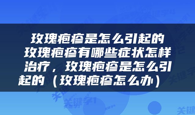  玫瑰疱疹是怎么引起的 玫瑰疱疹有哪些症状怎样治疗，玫瑰疱疹是怎么引起的（玫瑰疱疹怎么办） 