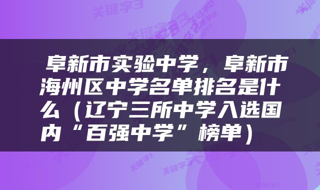  阜新市实验中学，阜新市海州区中学名单排名是什么（辽宁三所中学入选国内“百强中学”榜单） 