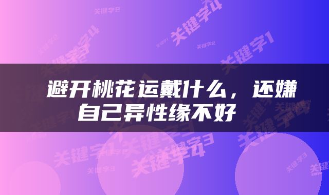  避开桃花运戴什么，还嫌自己异性缘不好 