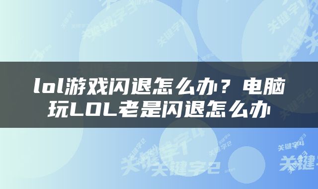 lol游戏闪退怎么办？电脑玩LOL老是闪退怎么办